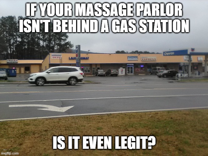 Massage | IF YOUR MASSAGE PARLOR ISN'T BEHIND A GAS STATION; IS IT EVEN LEGIT? | image tagged in small,town | made w/ Imgflip meme maker