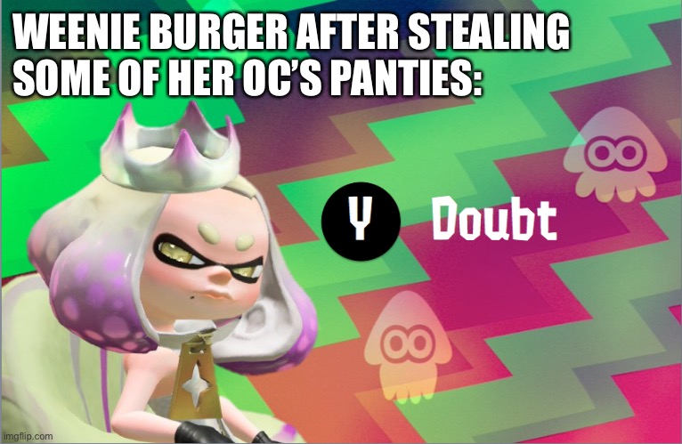 Pearl doubt | WEENIE BURGER AFTER STEALING SOME OF HER OC’S PANTIES: | image tagged in pearl doubt | made w/ Imgflip meme maker