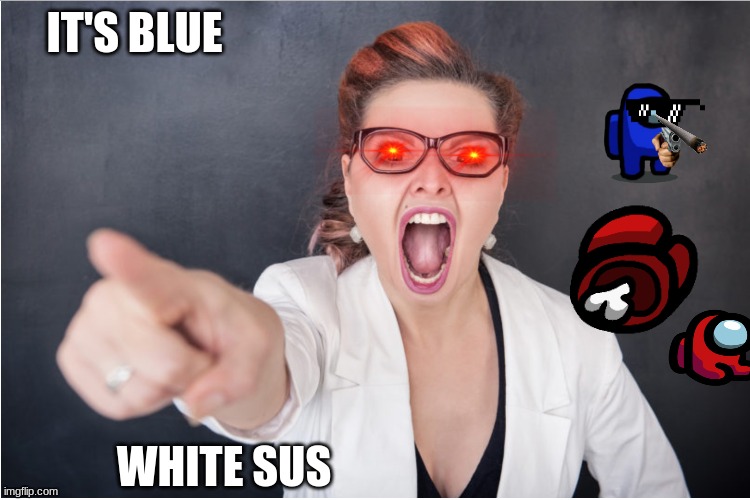 Angry Karen | IT'S BLUE; WHITE SUS | image tagged in angry karen | made w/ Imgflip meme maker