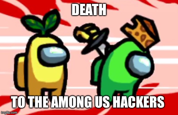 You’re welcome | DEATH; TO THE AMONG US HACKERS | image tagged in among us stab,green | made w/ Imgflip meme maker