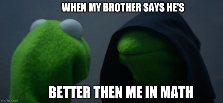 Evil Kermit Meme | WHEN MY BROTHER SAYS HE'S; BETTER THEN ME IN MATH | image tagged in memes,evil kermit | made w/ Imgflip meme maker