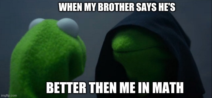 Evil Kermit | WHEN MY BROTHER SAYS HE'S; BETTER THEN ME IN MATH | image tagged in memes,evil kermit | made w/ Imgflip meme maker