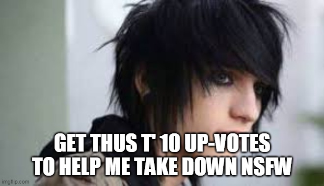 GET THUS T' 10 UP-VOTES TO HELP ME TAKE DOWN NSFW | image tagged in emo,upvotes | made w/ Imgflip meme maker