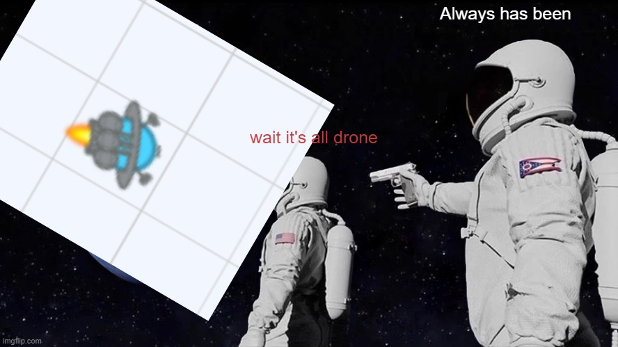 idfk know what i was doing | Always has been; wait it's all drone | image tagged in memes,always has been | made w/ Imgflip meme maker