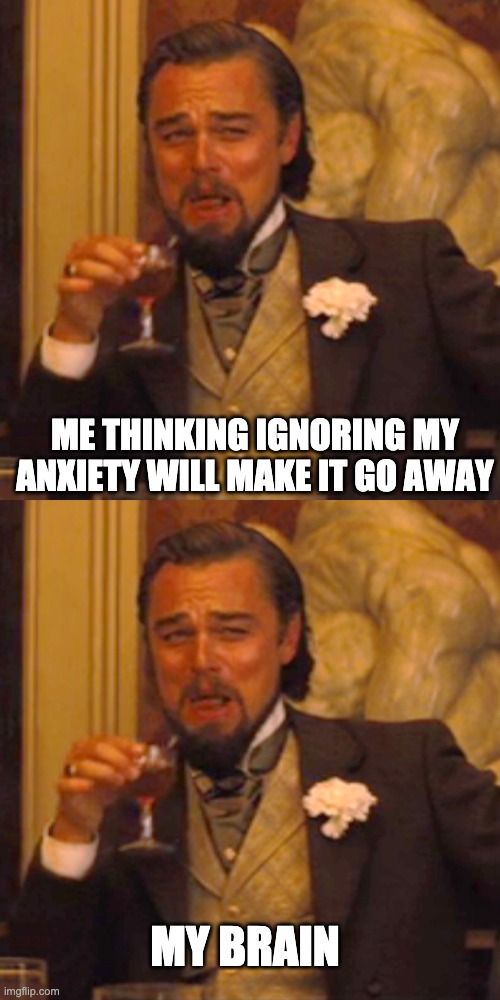 Oh, you wanted to forget about your problems? | ME THINKING IGNORING MY ANXIETY WILL MAKE IT GO AWAY; MY BRAIN | image tagged in memes,laughing leo,anxiety,depression,real life,sad but true | made w/ Imgflip meme maker