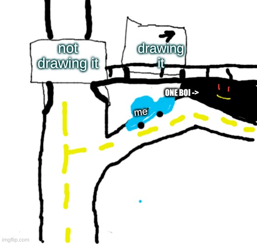 sorry im not good a drawing | not drawing it; drawing it; ONE BOI ->; me | image tagged in memes,left exit 12 off ramp | made w/ Imgflip meme maker