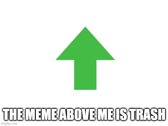 Blank White Template | THE MEME ABOVE ME IS TRASH | image tagged in blank white template,its true tho | made w/ Imgflip meme maker