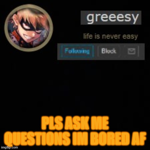 q.a time | PLS ASK ME QUESTIONS IM BORED AF | image tagged in greesy announcement template | made w/ Imgflip meme maker