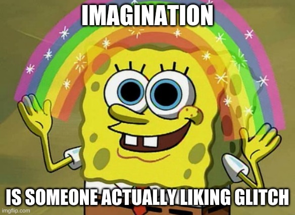 i mean, hes a smelly old clump of fur | IMAGINATION; IS SOMEONE ACTUALLY LIKING GLITCH | image tagged in memes,imagination spongebob | made w/ Imgflip meme maker