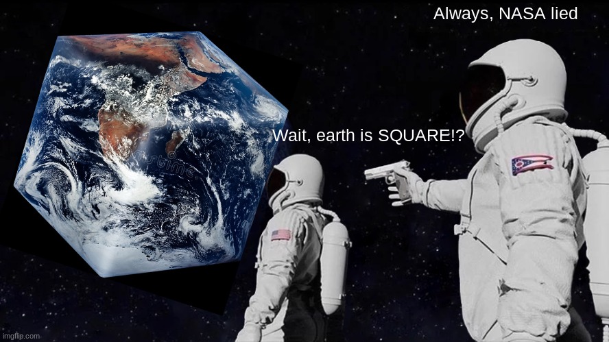 Always Has Been | Always, NASA lied; Wait, earth is SQUARE!? | image tagged in memes,always has been,fun | made w/ Imgflip meme maker