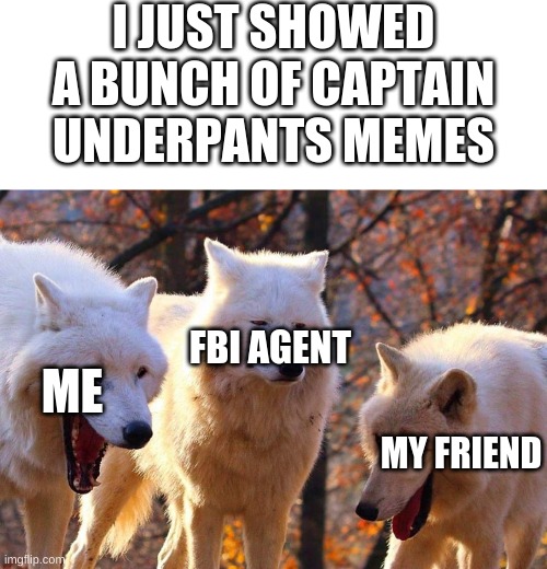 Captain Underpants | I JUST SHOWED A BUNCH OF CAPTAIN UNDERPANTS MEMES; FBI AGENT; ME; MY FRIEND | image tagged in laughing dogs with pissed dog | made w/ Imgflip meme maker