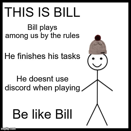 :D | THIS IS BILL; Bill plays among us by the rules; He finishes his tasks; He doesnt use discord when playing; Be like Bill | image tagged in memes,be like bill | made w/ Imgflip meme maker