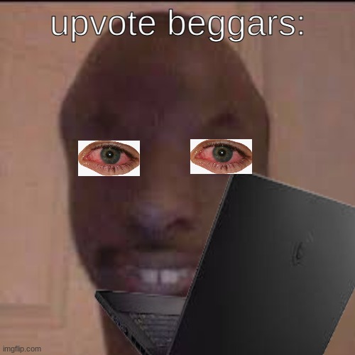the truth |  upvote beggars: | image tagged in true | made w/ Imgflip meme maker