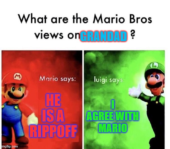 Mario Bros Views | GRANDAD; HE IS A RIPPOFF; I AGREE WITH MARIO | image tagged in mario bros views | made w/ Imgflip meme maker