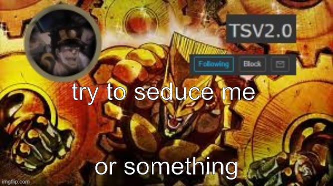 TSV2.0 anouncement | try to seduce me; or something | image tagged in tsv2 0 anouncement | made w/ Imgflip meme maker