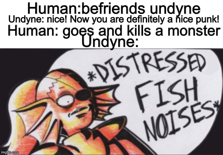This better get me at least ONE upvote, all i am asking for, cuz it took SO LONG to make this | Human:befriends undyne; Undyne: nice! Now you are definitely a nice punk! Undyne:; Human: goes and kills a monster | image tagged in undertale,undyne | made w/ Imgflip meme maker