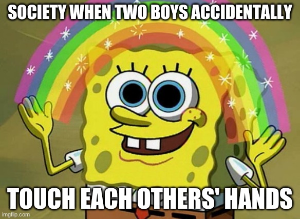 Imagination Spongebob Meme | SOCIETY WHEN TWO BOYS ACCIDENTALLY; TOUCH EACH OTHERS' HANDS | image tagged in memes,imagination spongebob | made w/ Imgflip meme maker