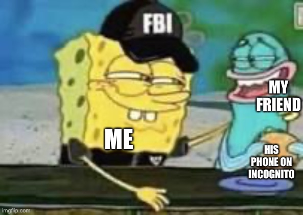 MY FRIEND; ME; HIS PHONE ON INCOGNITO | made w/ Imgflip meme maker