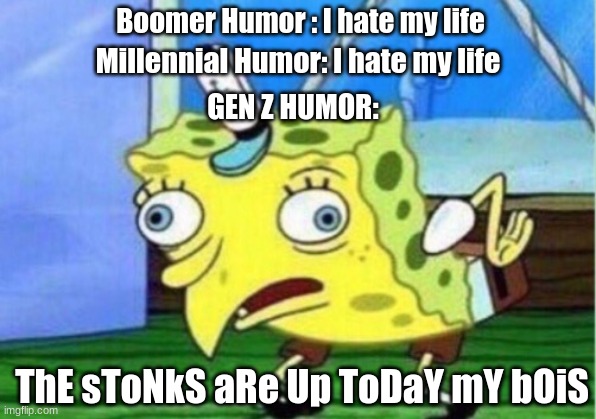 gen zs be like | Boomer Humor : I hate my life; Millennial Humor: I hate my life; GEN Z HUMOR:; ThE sToNkS aRe Up ToDaY mY bOiS | image tagged in memes,mocking spongebob | made w/ Imgflip meme maker