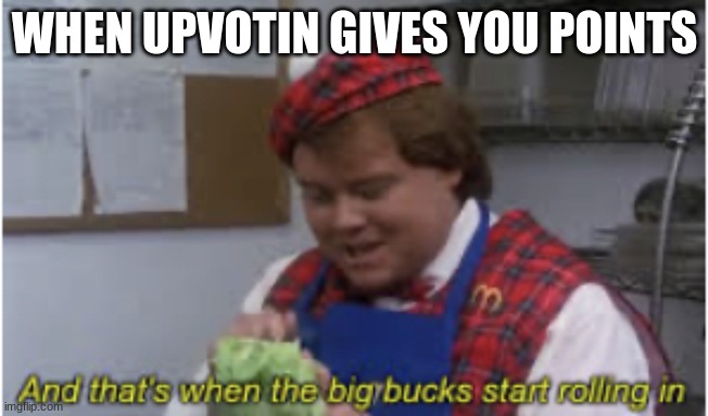 And that’s when the big bucks start rolling in | WHEN UPVOTIN GIVES YOU POINTS | image tagged in and that s when the big bucks start rolling in | made w/ Imgflip meme maker