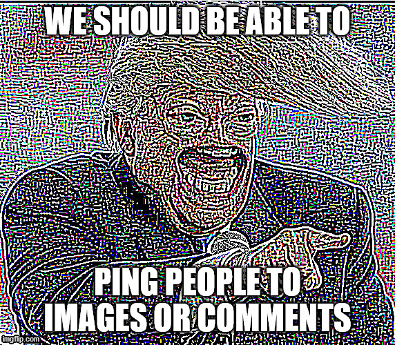 Lets dew it | WE SHOULD BE ABLE TO; PING PEOPLE TO IMAGES OR COMMENTS | image tagged in deep fried donald trump | made w/ Imgflip meme maker