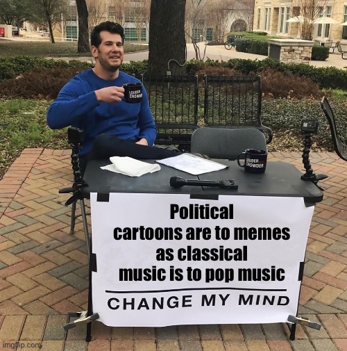 New stream for political comics. | Political cartoons are to memes as classical music is to pop music | image tagged in change my mind crowder with fixed textboxes,comics/cartoons,meme stream,latest stream,comics,cartoons | made w/ Imgflip meme maker