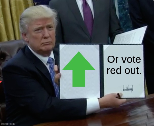 Trump Bill Signing | Or vote red out. | image tagged in memes,trump bill signing | made w/ Imgflip meme maker