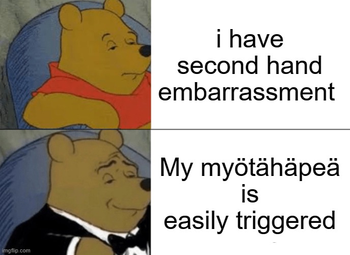 my new favorite word | i have second hand embarrassment; My myötähäpeä is easily triggered | image tagged in memes,tuxedo winnie the pooh | made w/ Imgflip meme maker