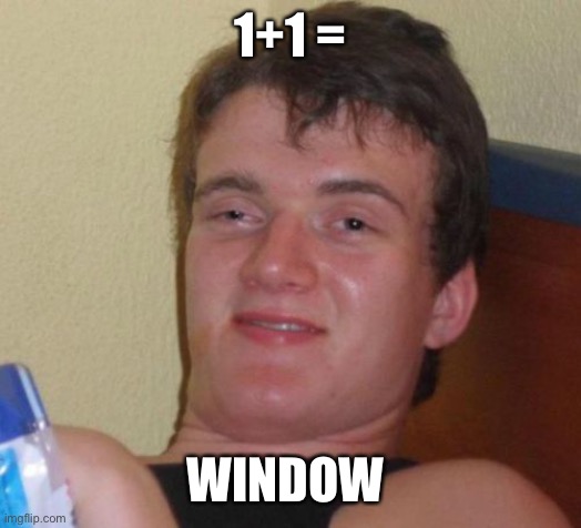 Now I can’t unsee it! | 1+1 =; WINDOW | image tagged in memes,10 guy | made w/ Imgflip meme maker