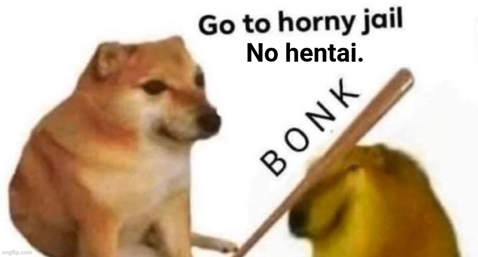 Go to horny jail | No hentai. | image tagged in go to horny jail | made w/ Imgflip meme maker