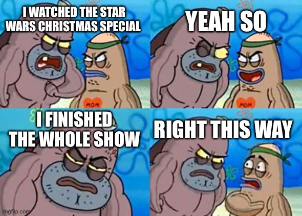How Tough Are You | YEAH SO; I WATCHED THE STAR WARS CHRISTMAS SPECIAL; I FINISHED THE WHOLE SHOW; RIGHT THIS WAY | image tagged in memes,how tough are you | made w/ Imgflip meme maker
