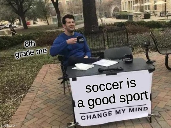 Change My Mind Meme | 6th grade me; soccer is a good sport | image tagged in memes,change my mind | made w/ Imgflip meme maker