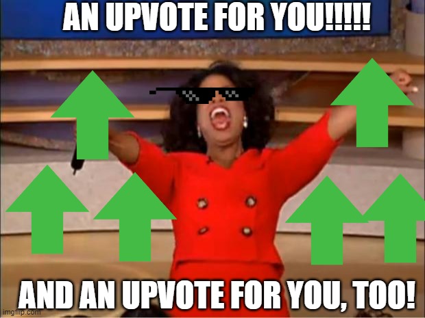 Idk why I decided to make this meme XD, but it's definitely a repost | AN UPVOTE FOR YOU!!!!! AND AN UPVOTE FOR YOU, TOO! | image tagged in memes,oprah you get a | made w/ Imgflip meme maker