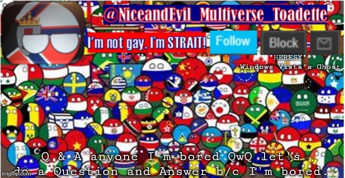 NiceandEvil Countryballs A_n_n_o_u_c_e_m_e_n_t | "HERESY" -Windows Vista's Ghost; Q & A anyone I'm bored QwQ let's do a Question and Answer b/c I'm bored. | image tagged in niceandevil countryballs a_n_n_o_u_c_e_m_e_n_t | made w/ Imgflip meme maker