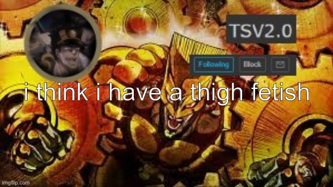 TSV2.0 anouncement | i think i have a thigh fetish | image tagged in tsv2 0 anouncement | made w/ Imgflip meme maker