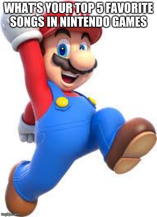 the old ones are better than the new ones | WHAT'S YOUR TOP 5 FAVORITE SONGS IN NINTENDO GAMES | image tagged in mario | made w/ Imgflip meme maker