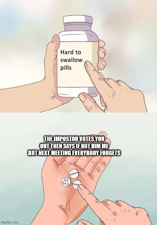 When then impostor says if not him me but everybody forgets what happens next meeting | THE IMPOSTOR VOTES YOU OUT THEN SAYS IF NOT HIM ME BUT NEXT MEETING EVERYBODY FORGETS | image tagged in memes,hard to swallow pills,among us | made w/ Imgflip meme maker
