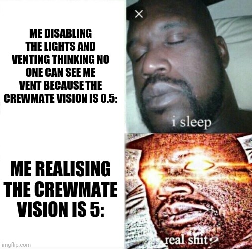Lol | ME DISABLING THE LIGHTS AND VENTING THINKING NO ONE CAN SEE ME VENT BECAUSE THE CREWMATE VISION IS 0.5:; ME REALISING THE CREWMATE VISION IS 5: | image tagged in memes,sleeping shaq,among us | made w/ Imgflip meme maker