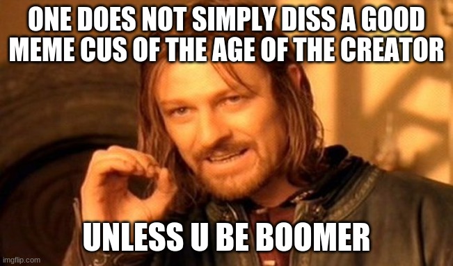 One Does Not Simply Meme | ONE DOES NOT SIMPLY DISS A GOOD MEME CUS OF THE AGE OF THE CREATOR UNLESS U BE BOOMER | image tagged in memes,one does not simply | made w/ Imgflip meme maker