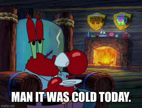 The snow and the low temperatures... | MAN IT WAS COLD TODAY. | made w/ Imgflip meme maker