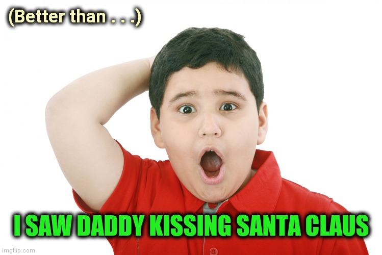 surprised kid | (Better than . . .) I SAW DADDY KISSING SANTA CLAUS | image tagged in surprised kid | made w/ Imgflip meme maker