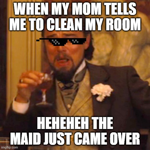 Laughing Leo | WHEN MY MOM TELLS ME TO CLEAN MY ROOM; HEHEHEH THE MAID JUST CAME OVER | image tagged in memes,laughing leo | made w/ Imgflip meme maker
