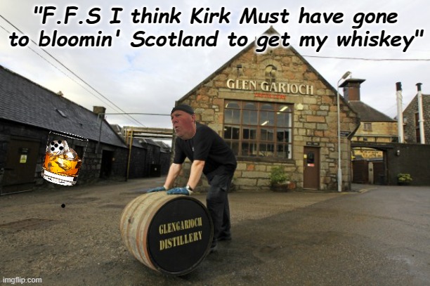whisky delivery | "F.F.S I think Kirk Must have gone to bloomin' Scotland to get my whiskey" | image tagged in whisky delivery | made w/ Imgflip meme maker