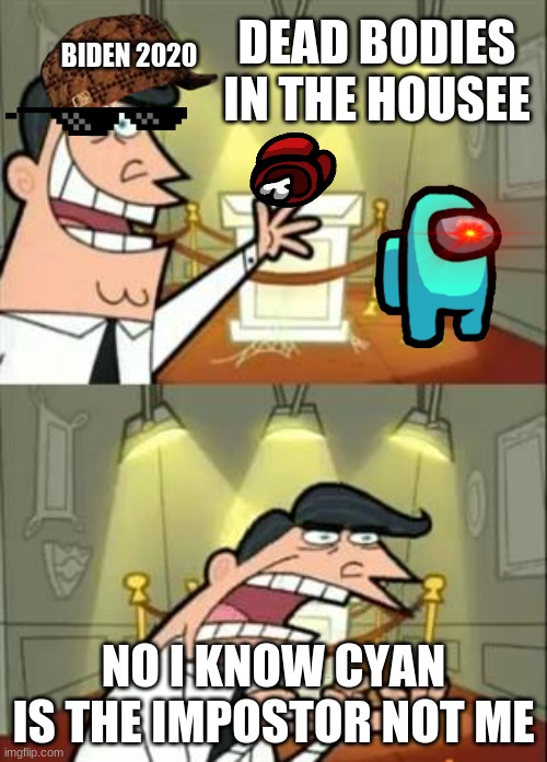 yeet | DEAD BODIES IN THE HOUSEE; BIDEN 2020; NO I KNOW CYAN IS THE IMPOSTOR NOT ME | image tagged in memes,this is where i'd put my trophy if i had one | made w/ Imgflip meme maker