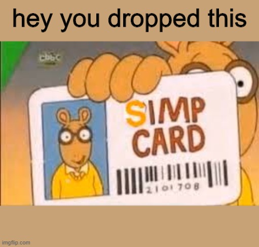 Simp Card | hey you dropped this | image tagged in simp card | made w/ Imgflip meme maker