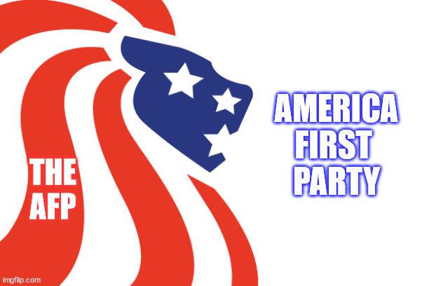 America First Party (New Party) | AMERICA FIRST 
PARTY; THE
AFP | image tagged in political meme | made w/ Imgflip meme maker