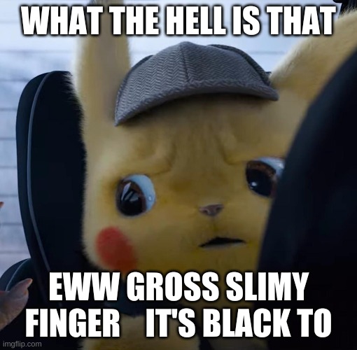 run | WHAT THE HELL IS THAT; EWW GROSS SLIMY FINGER    IT'S BLACK TO | image tagged in unsettled detective pikachu | made w/ Imgflip meme maker