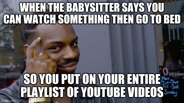 why cant i just not have a title | WHEN THE BABYSITTER SAYS YOU CAN WATCH SOMETHING THEN GO TO BED; SO YOU PUT ON YOUR ENTIRE PLAYLIST OF YOUTUBE VIDEOS | image tagged in memes,roll safe think about it | made w/ Imgflip meme maker