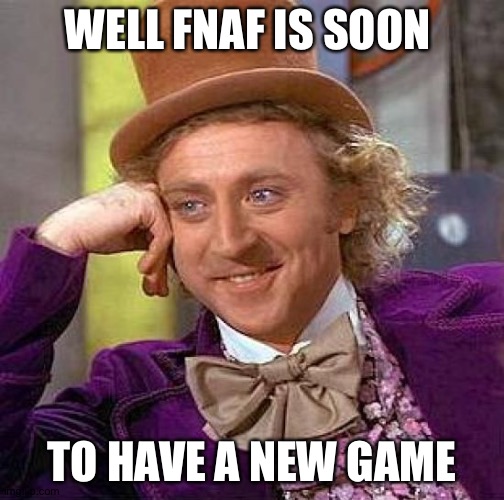 SB | WELL FNAF IS SOON; TO HAVE A NEW GAME | image tagged in memes,creepy condescending wonka | made w/ Imgflip meme maker