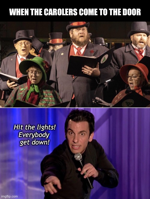 Company | WHEN THE CAROLERS COME TO THE DOOR; Hit the lights!
Everybody 
get down! | image tagged in funny memes,christmas,carolers,sebastian maniscalco | made w/ Imgflip meme maker